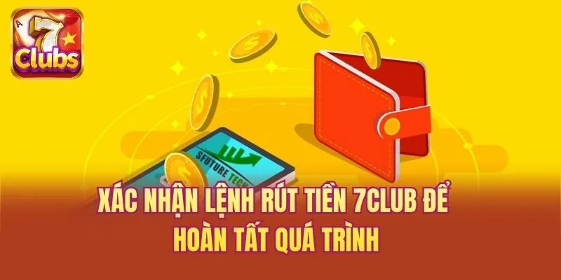 Xác nhận lệnh rút tiền 7club để hoàn tất quá trình