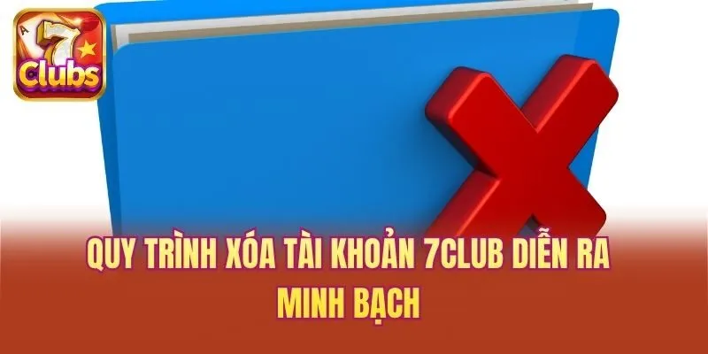 Quy trình xóa tài khoản 7club diễn ra minh bạch